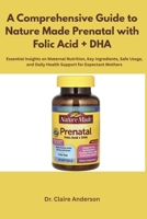 A Comprehensive Guide to Nature Made Prenatal with Folic Acid + DHA: Essential Insights on Maternal Nutrition, Key Ingredients, Safe Usage, and Daily Health Support for Expectant Mothers B0FP1QPGYY Book Cover