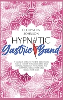 Hypnotic Gastric Band: A Complete Guide To Achieve Weight Loss And Eat Healthy Through Gastric Band Hypnosis, Meditation, Affirmations And Motivation. Change Your Mind, Change Your Body 1801694826 Book Cover