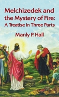 Melchizedek and the Mystery of Fire: A Treatise in Three Parts: A Treatise in Three Parts Hardcover 1639233105 Book Cover