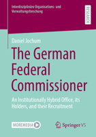 The German Federal Commissioner: An Institutionally Hybrid Office, its Holders, and their Recruitment (Interdisziplinäre Organisations- und Verwaltungsforschung) 3658488441 Book Cover