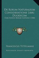 De Rerum Naturalium Consideratione Libri Duodecim: Cum Indice Rerum Copioso (1544) 1166490629 Book Cover