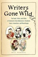 Writers Gone Wild: The Feuds, Frolics, and Follies of Literature's Great Adventurers, Drunkards, Lovers, Iconoclasts, and Misanthropes 0399536183 Book Cover