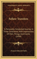 Fellow Travelers: A Personally Conducted Journey In Three Continents, With Impressions Of Men, Things, And Events 1166470903 Book Cover