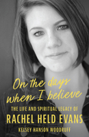On the Days When I Believe : The Life and Spiritual Legacy of Rachel Held Evans 0802884423 Book Cover