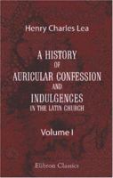 A History of Auricular Confession and Indulgences in the Latin Church Part One 1016751354 Book Cover