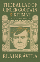 The Ballad of Ginger Goodwin & Kitimat: Two Plays for Workers 1772014478 Book Cover
