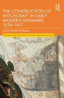 The Construction of Witchcraft in Early Modern Denmark, 1536-1617 (Routledge Studies in the History of Witchcraft, Demonology and Magic) 0815395418 Book Cover