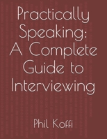 Practically Speaking: A Complete Guide to Interviewing 0692974989 Book Cover