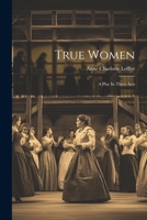 True Women: A Play In Three Acts 1021174114 Book Cover