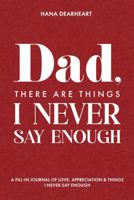 Dad, There Are Things I Never Say Enough: A Fill-in-Blank Journal with 33 Guided Prompts Things I Love About You, Memories & Lessons - Gift for ... Birthdays & Christmas (33 Things to Remember) 1972964682 Book Cover