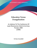 Education Versus Evangelization: An Address To The Conference Of Lady Missionaries Held At Amritsar, Punjab, 1888 0548716420 Book Cover