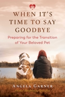 When It's Time to Say Goodbye: Preparing for the Transition of Your Beloved Pet 1644111217 Book Cover