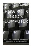 How Big Is God's Computer: How Does God Know Whether We Should Go To Heaven or Hell? 1497321190 Book Cover