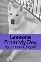 Lessons From My Dog: A primer of sound advice that my dog knows and I have learned 1500863017 Book Cover