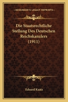 Die Staatsrechtliche Stellung Des Deutschen Reichskanzlers (1911) 1160871183 Book Cover