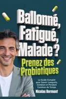BALLONNÉ, FATIGUÉ, MALADE ? Prenez des probiotiques pour votre microbiote !: Le Guide Complet pour Savoir Lesquels, Combien et Pendant Combien de Temps (French Edition) B0GW7W6NTM Book Cover