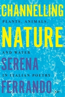 Channeling Nature: Plants, Animals, and Water in Italian Poetry (Toronto Italian Studies) 1049800931 Book Cover