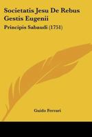 Societatis Jesu De Rebus Gestis Eugenii: Principis Sabaudi (1751) 1120186781 Book Cover