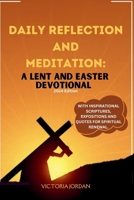 Daily Reflection and Meditation: A Lent and Easter Devotional 2024 Editioin: With Inspirational Scriptures, Expositions and Quotes for Spiritual Renewal B0CSDTL9HW Book Cover
