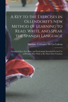 A Key to the Exercises in Ollendorff's New Method of Learning to Read, Write, and Speak the Spanish Language: Arranged On a New Plan, and Particularly ... of Persons Who Wish to Be Their Own Teachers 1019140399 Book Cover