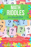 Math Riddles For Smart Kids: Over 400 Challenging Math Riddles, Trick Questions And Brain Teasers That Kids And Family Will Love To Solve B089M19491 Book Cover