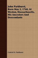 John Parkhurst, Born May 2, 1760, At Weston, Massachusetts, His Ancestors And Descendants 1408682478 Book Cover