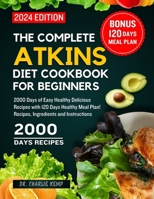 The Complete Atkins Diet Cookbook for Beginners 2024: 2000 Days of Easy Healthy Delicious Recipes with 120 Days Healthy Meal Plan! Recipes, Ingredients and Instructions B0CTKFY1PT Book Cover