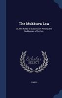 The Mukkuva Law: or, The Rules of Succession Among the Mukkuvars of Ceylon. 1340215128 Book Cover