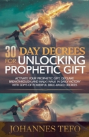 30 Day Decrees For Unlocking Prophetic Gift: Activate Your Prophetic Gift, Declare Breakthrough, and Walk in Daily Victory with 30 Days of Powerful Bible-Based Decrees B0F1NL3P6N Book Cover