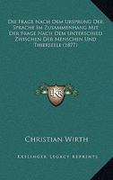 Die Frage Nach Dem Ursprung Der Sprache Im Zusammenhang Mit Der Frage Nach Dem Unterschied Zwischen Der Menschen Und Thierseele (1877) 1271196654 Book Cover
