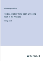 The Boy Aviators' Polar Dash; Or, Facing Death in the Antarctic: in large print 3368360558 Book Cover