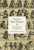 Truth in Many Tongues: Religious Conversion and the Languages of the Early Spanish Empire 0271086009 Book Cover