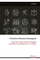 Chemistry Education Reimagined: Innovative Approaches for Engaging and Effective Teaching in the 21 Century 9999323669 Book Cover