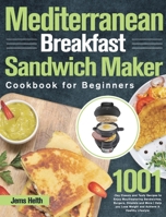 Mediterranean Breakfast Sandwich Maker Cookbook for Beginners: 1001-Day Classic and Tasty Recipes to Enjoy Mouthwatering Sandwiches, Burgers, Omelets ... Lose Weight and Achieve A Healthy Lifestyle 1639352546 Book Cover