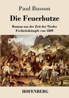 Die Feuerbutze: Roman aus der Zeit der Tiroler Freiheitskämpfe von 1809 3743741873 Book Cover