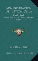 Administracion De Justicia De La Capital: Leyes, Decretos Y Reglamentos (1904) 1160770670 Book Cover