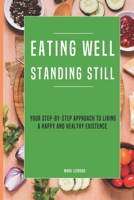 Eating Well Standing Still: Your Step-By-Step Approach To Living A Happy And Healthy Existence B0BMSZPGYV Book Cover