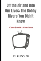 Off the Air and Into Our Lives: The Bobby Rivers You Didn't Know: Comedy with a Conscience B0CR7PMSCW Book Cover