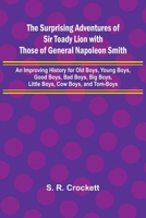 The Surprising Adventures of Sir Toady Lion with Those of General Napoleon Smith; An Improving History for Old Boys, Young Boys, Good Boys, Bad Boys, Big Boys, Little Boys, Cow Boys, and Tom-Boys 9366385982 Book Cover