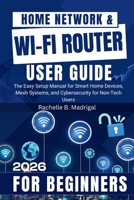 Home Network & Wi-Fi Router User Guide: The Easy Setup Manual for Smart Home Devices, Mesh Systems, and Cybersecurity for Non-Tech Users B0GW3RPDF7 Book Cover