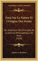 Essai Sur La Nature Et L'Origine Des Droits: Ou Deduction Des Principes De La Science Philosophique De Droit (1818) 1166793737 Book Cover
