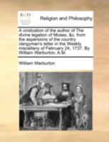 A vindication of the author of The divine legation of Moses, &c. from the aspersions of the country clergyman's letter in the Weekly miscellany of February 24, 1737. By William Warburton, A.M. 1170512704 Book Cover