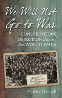 We Will Not Go to War: Conscientious Objection during the World Wars 0752458574 Book Cover