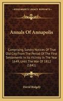 Annals Of Annapolis: Comprising Sundry Notices Of That Old City From The Period Of The First Settlements In Its Vicinity In The Year 1649, Until The War Of 1812 1164577263 Book Cover