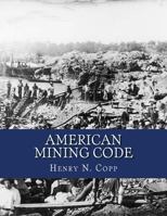 Embracing the United States, State and Territorial Mining Laws, the Land Office Regulations, and a Digest of Federal and State Court and Land departme 1720512639 Book Cover