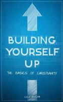 Building Yourself Up: The Basics of Christianity 172283451X Book Cover