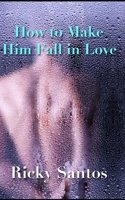 How to Make Him Fall in Love 1731068735 Book Cover