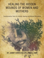 Healing the Hidden Wounds of Women and Mothers: Transformative Tools for Holistic Healing and Mental Well-Being 1665774681 Book Cover