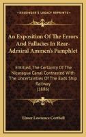An Exposition Of The Errors And Fallacies In Rear-Admiral Ammen's Pamphlet: Entitled, The Certainty Of The Nicaragua Canal Contrasted With The Uncertainties Of The Eads Ship Railway 1141743647 Book Cover