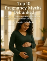 Top 10 Pregnancy Myths Debunked: What Every Expecting Parent Should Know About the Truth Behind Common Advice (our Honest Guide Through Pregnancy, Birth, and Beyond) B0F8QHGTXC Book Cover